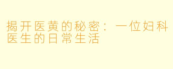 揭开医黄的秘密：一位妇科医生的日常生活
