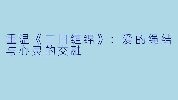 重温《三日缠绵》:爱的绳结与心灵的交融