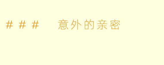 ### 意外的亲密