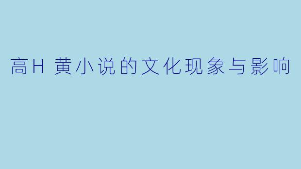 高H黄小说的文化现象与影响