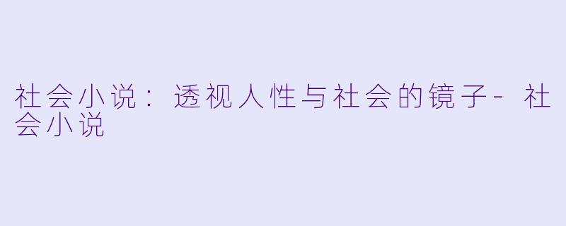 社会小说：透视人性与社会的镜子-社会小说
