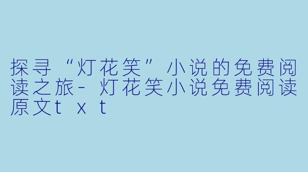 探寻“灯花笑”小说的免费阅读之旅