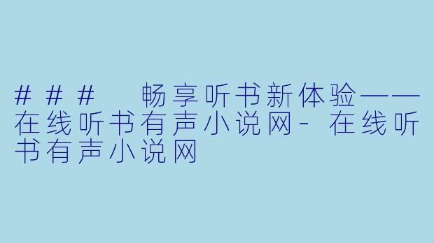 ### 畅享听书新体验——在线听书有声小说网