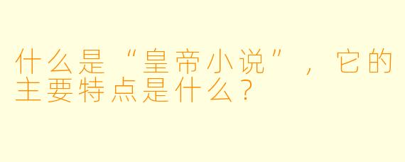 什么是“皇帝小说”,它的主要特点是什么?