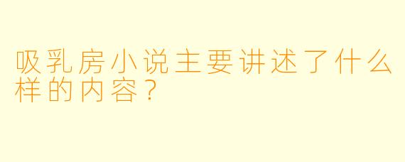吸乳房小说主要讲述了什么样的内容？