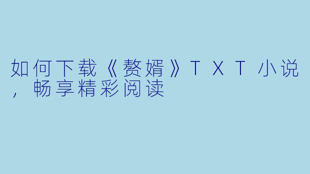 如何下载《赘婿》TXT小说，畅享精彩阅读
