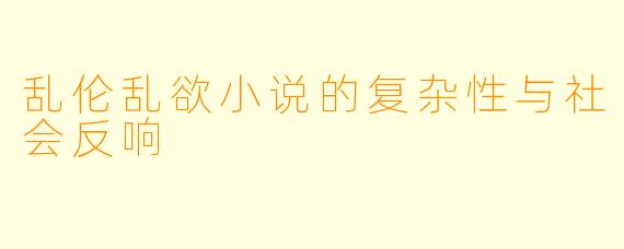 乱伦乱欲小说的复杂性与社会反响