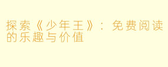 探索《少年王》：免费阅读的乐趣与价值