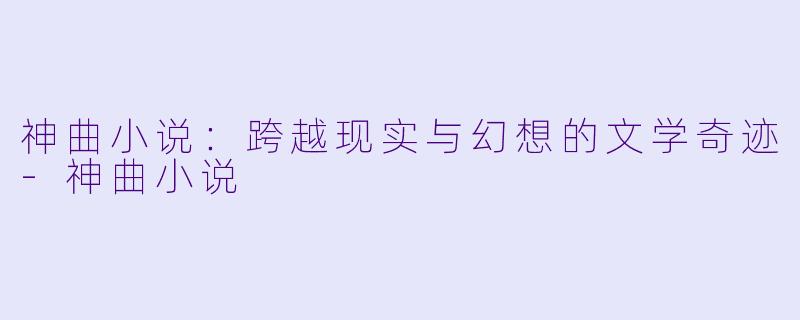 神曲小说:跨越现实与幻想的文学奇迹