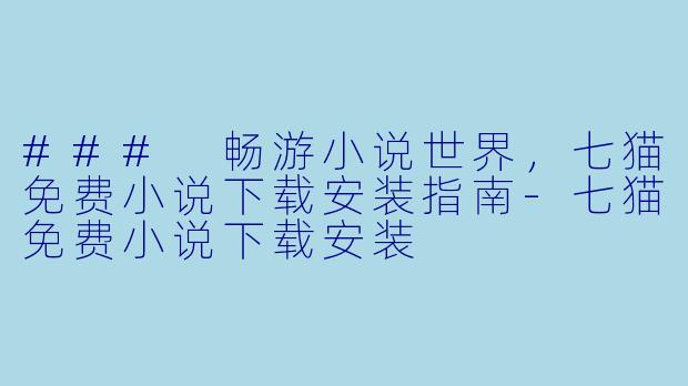 ### 畅游小说世界，七猫免费小说下载安装指南-七猫免费小说下载安装
