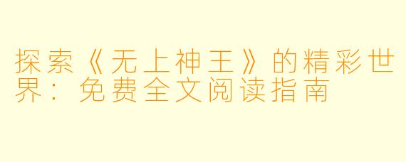 探索《无上神王》的精彩世界:免费全文阅读指南