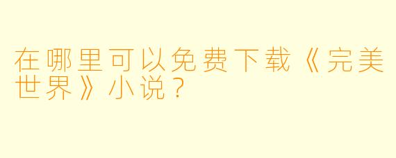 在哪里可以免费下载《完美世界》小说？