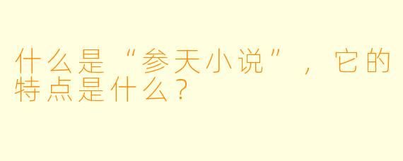 什么是“参天小说”,它的特点是什么?