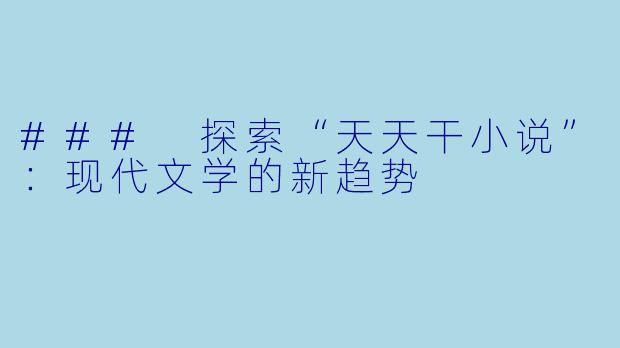 ### 探索“天天干小说”：现代文学的新趋势