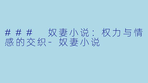 ### 奴妻小说：权力与情感的交织-奴妻小说