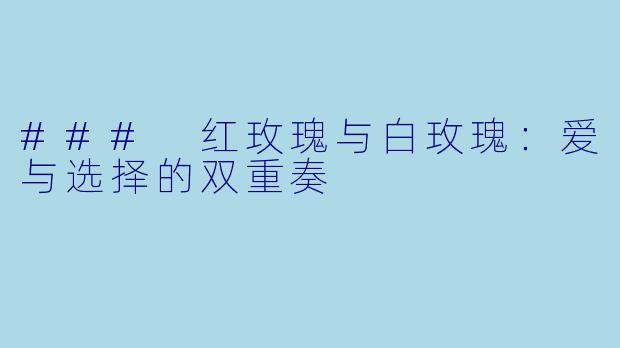 ### 红玫瑰与白玫瑰：爱与选择的双重奏
