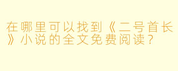 在哪里可以找到《二号首长》小说的全文免费阅读？