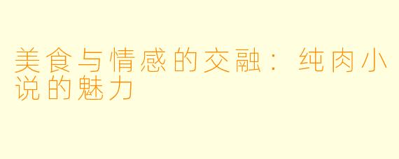 美食与情感的交融：纯肉小说的魅力