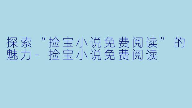 探索“捡宝小说免费阅读”的魅力-捡宝小说免费阅读