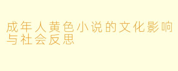 成年人黄色小说的文化影响与社会反思