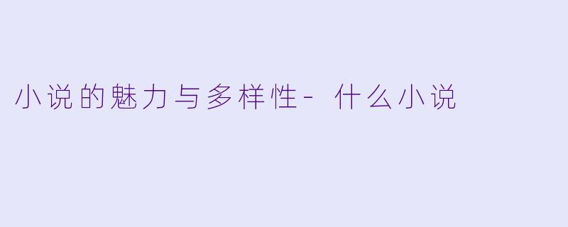 小说的魅力与多样性-什么小说