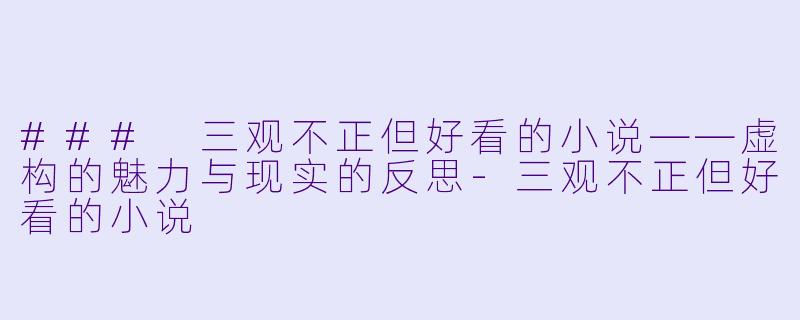 ### 三观不正但好看的小说——虚构的魅力与现实的反思-三观不正但好看的小说