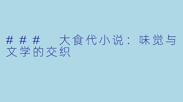 ### 大食代小说：味觉与文学的交织