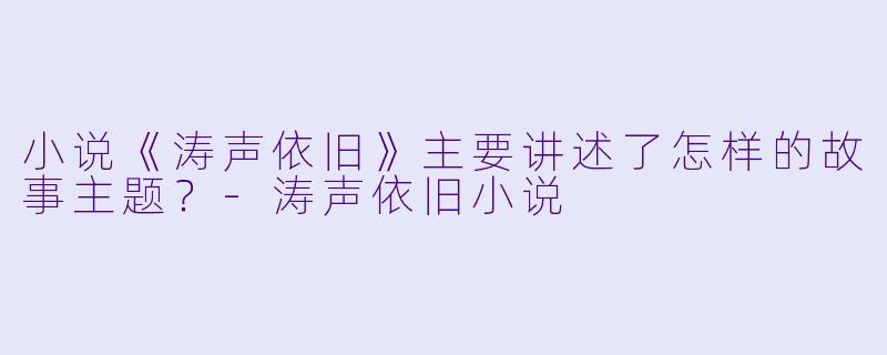 小说《涛声依旧》主要讲述了怎样的故事主题？