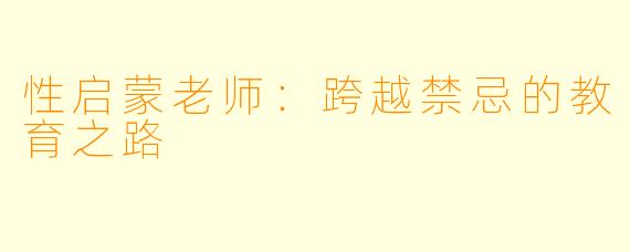 性启蒙老师：跨越禁忌的教育之路