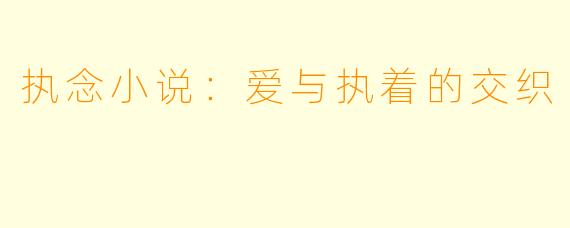 执念小说：爱与执着的交织