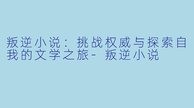 叛逆小说:挑战权威与探索自我的文学之旅