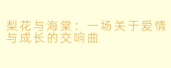 梨花与海棠：一场关于爱情与成长的交响曲