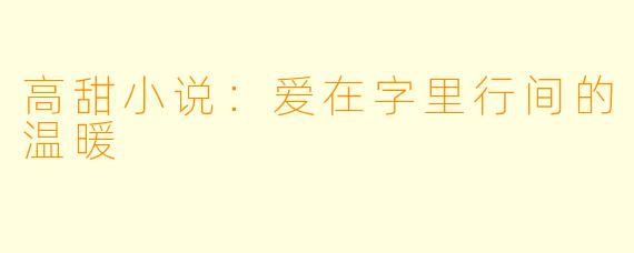 高甜小说：爱在字里行间的温暖