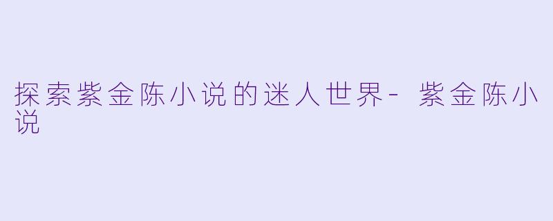 探索紫金陈小说的迷人世界-紫金陈小说