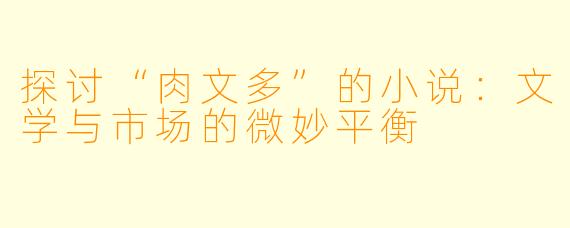 探讨“肉文多”的小说:文学与市场的微妙平衡