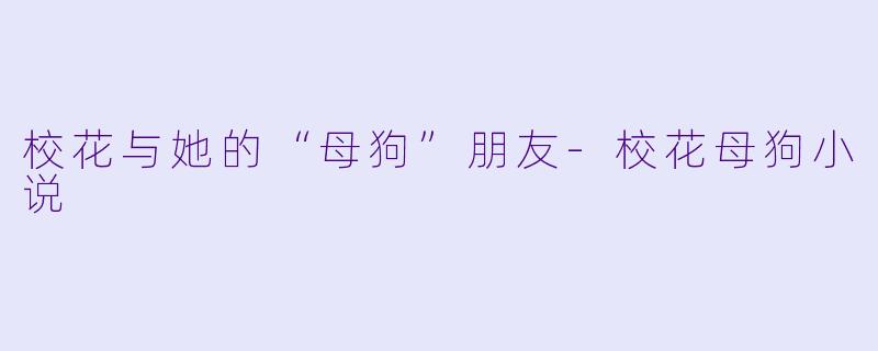 校花与她的“母狗”朋友-校花母狗小说