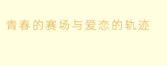青春的赛场与爱恋的轨迹