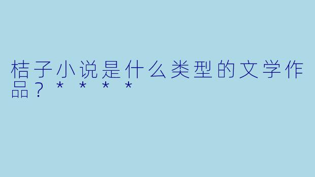 桔子小说是什么类型的文学作品？****