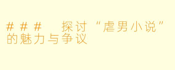 ### 探讨“虐男小说”的魅力与争议
