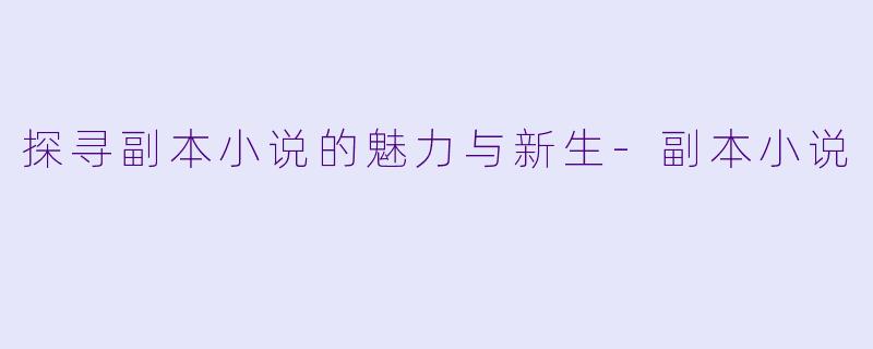 探寻副本小说的魅力与新生-副本小说