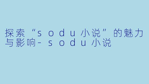 探索“sodu小说”的魅力与影响-sodu小说
