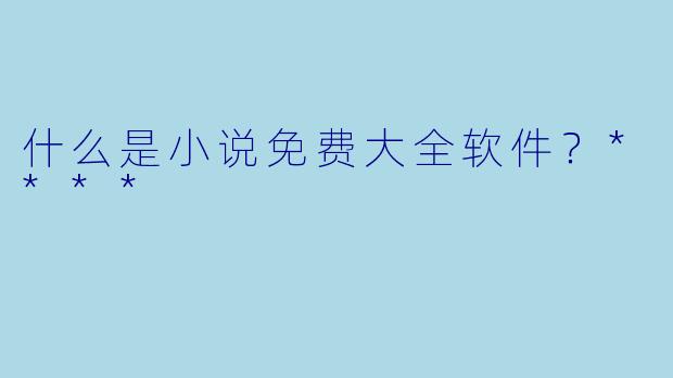 什么是小说免费大全软件?****