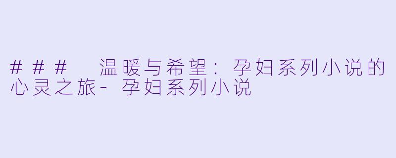 ### 温暖与希望:孕妇系列小说的心灵之旅