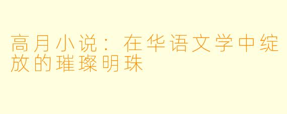 高月小说：在华语文学中绽放的璀璨明珠