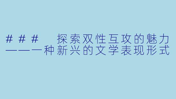 ### 探索双性互攻的魅力——一种新兴的文学表现形式