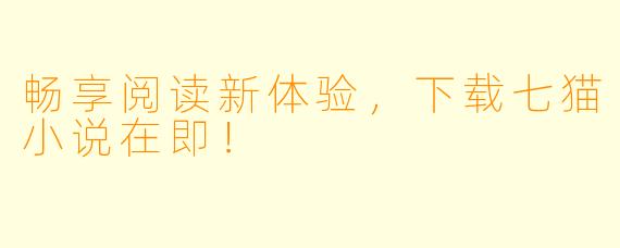 畅享阅读新体验,下载七猫小说在即!
