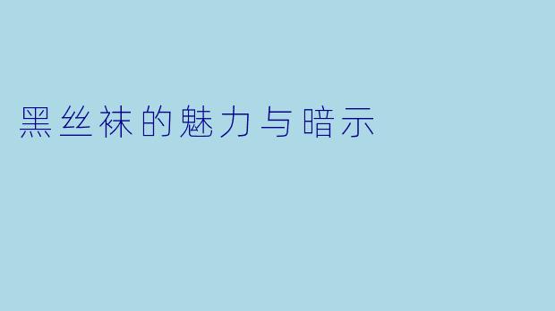 黑丝袜的魅力与暗示