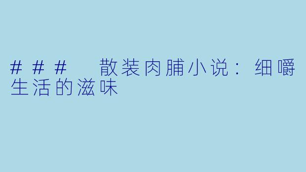 ### 散装肉脯小说：细嚼生活的滋味