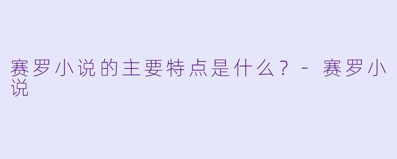 赛罗小说的主要特点是什么？-赛罗小说