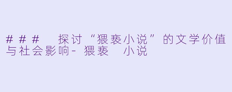 ### 探讨“猥亵小说”的文学价值与社会影响-猥亵 小说